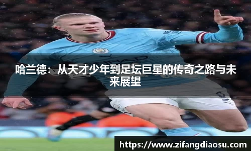 哈兰德：从天才少年到足坛巨星的传奇之路与未来展望