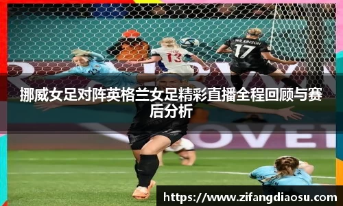 挪威女足对阵英格兰女足精彩直播全程回顾与赛后分析