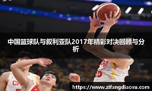中国篮球队与叙利亚队2017年精彩对决回顾与分析