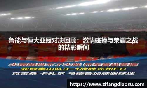 鲁能与恒大亚冠对决回顾：激情碰撞与荣耀之战的精彩瞬间