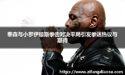 泰森与小罗伊琼斯拳击对决平局引发拳迷热议与期待