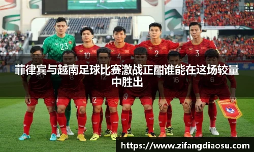 菲律宾与越南足球比赛激战正酣谁能在这场较量中胜出