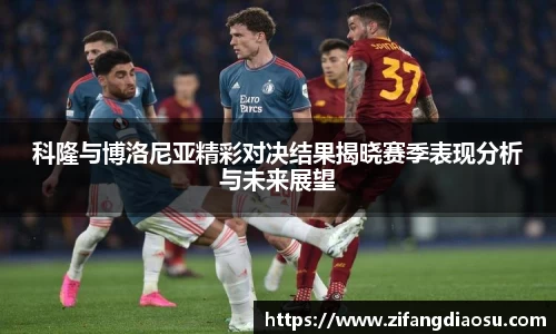 科隆与博洛尼亚精彩对决结果揭晓赛季表现分析与未来展望