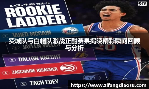 费城队与白帽队激战正酣赛果揭晓精彩瞬间回顾与分析