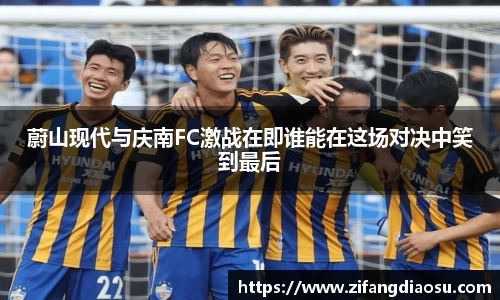 蔚山现代与庆南FC激战在即谁能在这场对决中笑到最后