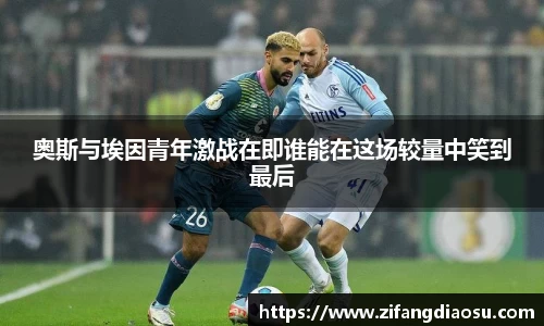 奥斯与埃因青年激战在即谁能在这场较量中笑到最后